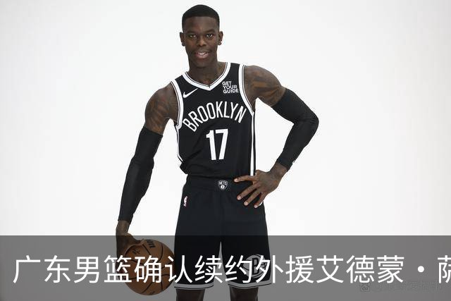 广东男篮确认续约外援艾德蒙·萨姆纳，期待新赛季表现