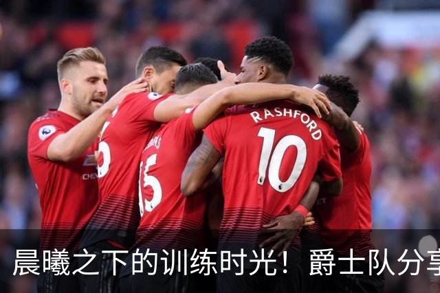 晨曦之下的训练时光！爵士队分享球员备战照片